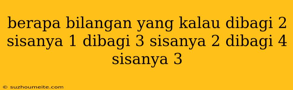 Berapa Bilangan Yang Kalau Dibagi 2 Sisanya 1 Dibagi 3 Sisanya 2 Dibagi 4 Sisanya 3