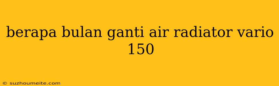 Berapa Bulan Ganti Air Radiator Vario 150