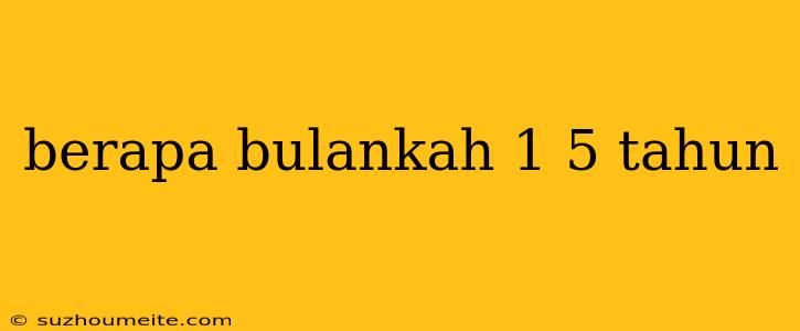 Berapa Bulankah 1 5 Tahun