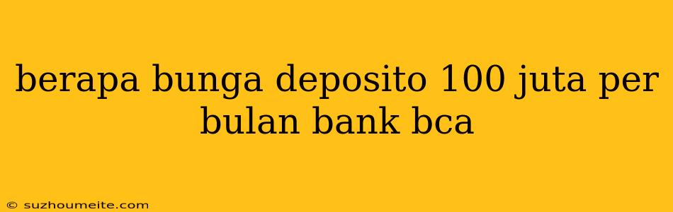 Berapa Bunga Deposito 100 Juta Per Bulan Bank Bca