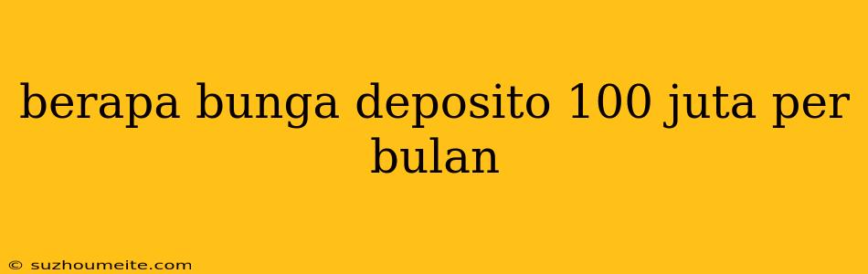 Berapa Bunga Deposito 100 Juta Per Bulan