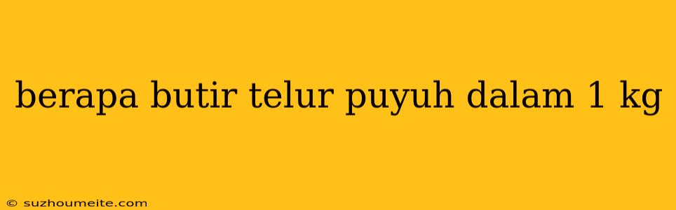 Berapa Butir Telur Puyuh Dalam 1 Kg