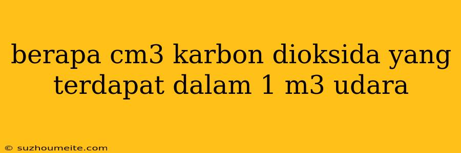 Berapa Cm3 Karbon Dioksida Yang Terdapat Dalam 1 M3 Udara