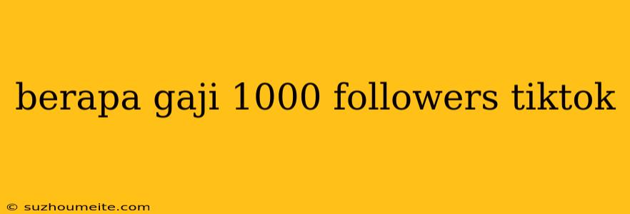 Berapa Gaji 1000 Followers Tiktok