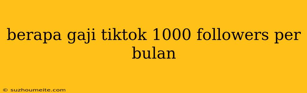 Berapa Gaji Tiktok 1000 Followers Per Bulan