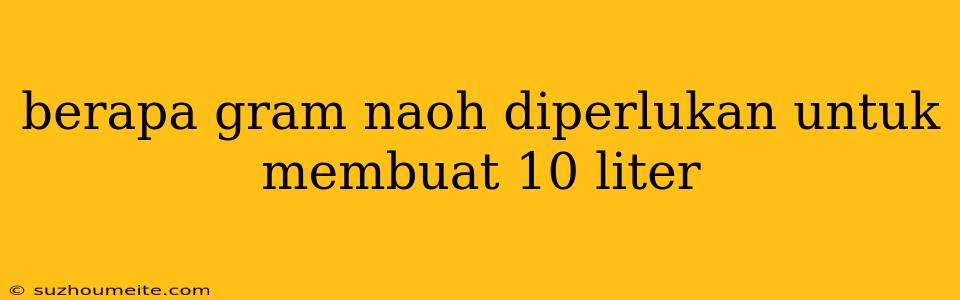 Berapa Gram Naoh Diperlukan Untuk Membuat 10 Liter