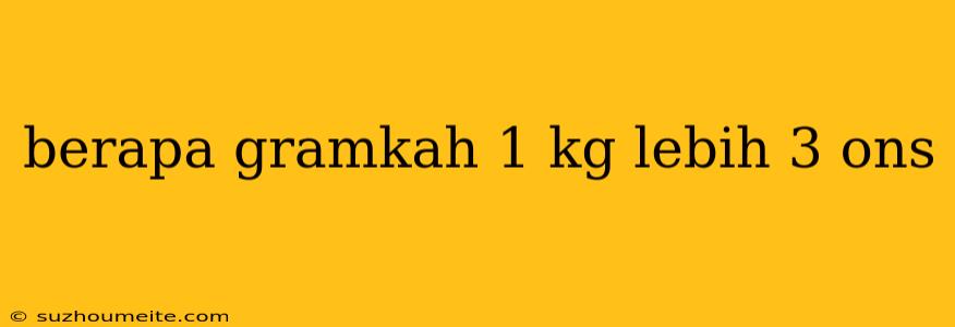 Berapa Gramkah 1 Kg Lebih 3 Ons