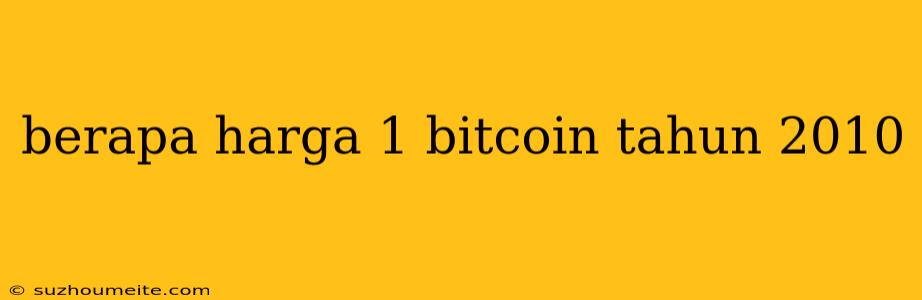 Berapa Harga 1 Bitcoin Tahun 2010