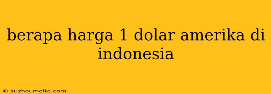 Berapa Harga 1 Dolar Amerika Di Indonesia