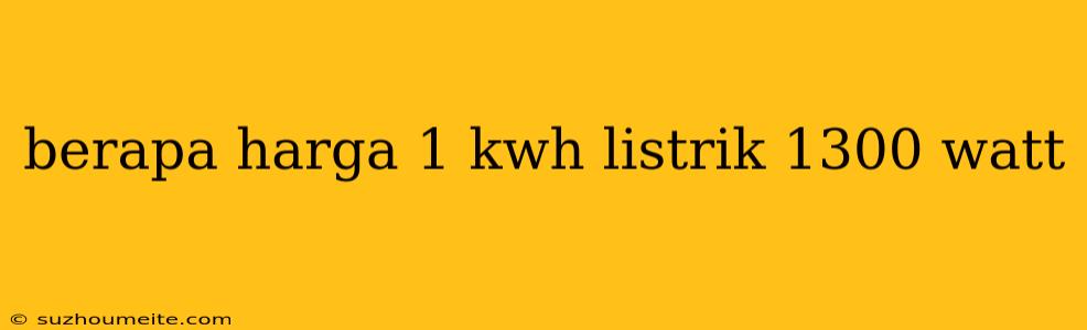 Berapa Harga 1 Kwh Listrik 1300 Watt