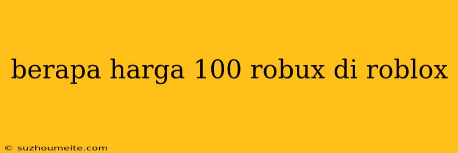 Berapa Harga 100 Robux Di Roblox