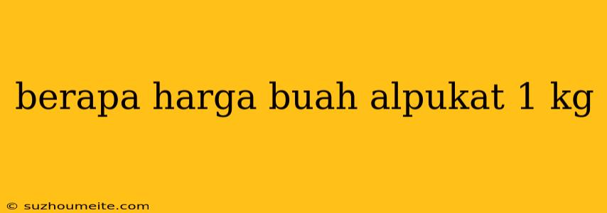 Berapa Harga Buah Alpukat 1 Kg