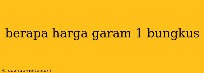 Berapa Harga Garam 1 Bungkus