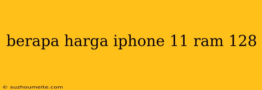 Berapa Harga Iphone 11 Ram 128