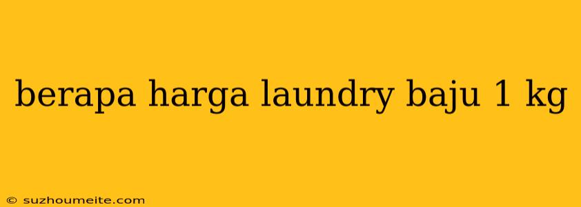 Berapa Harga Laundry Baju 1 Kg