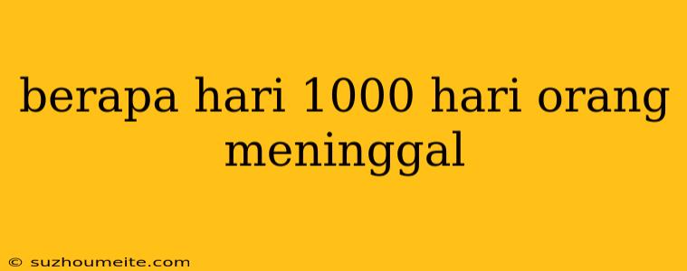 Berapa Hari 1000 Hari Orang Meninggal