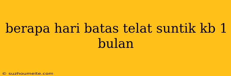 Berapa Hari Batas Telat Suntik Kb 1 Bulan