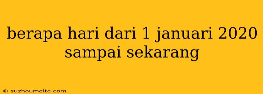 Berapa Hari Dari 1 Januari 2020 Sampai Sekarang