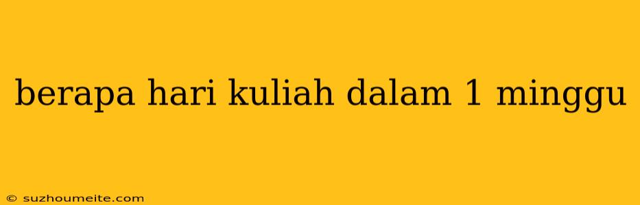 Berapa Hari Kuliah Dalam 1 Minggu