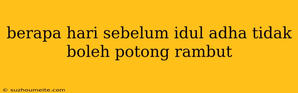 Berapa Hari Sebelum Idul Adha Tidak Boleh Potong Rambut