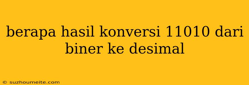 Berapa Hasil Konversi 11010 Dari Biner Ke Desimal