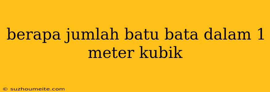 Berapa Jumlah Batu Bata Dalam 1 Meter Kubik