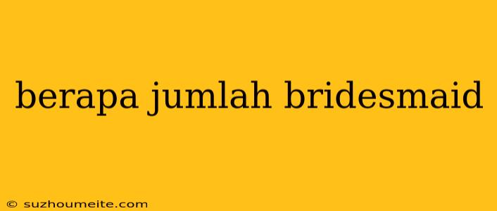 Berapa Jumlah Bridesmaid