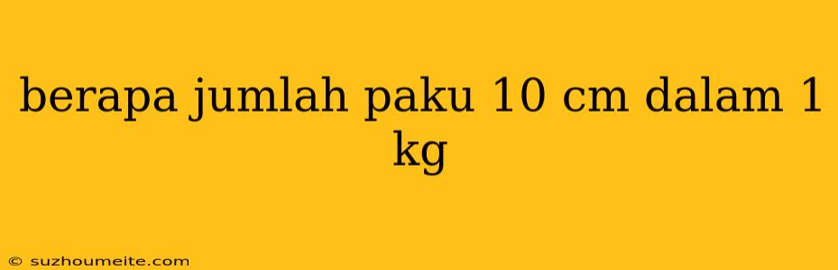 Berapa Jumlah Paku 10 Cm Dalam 1 Kg