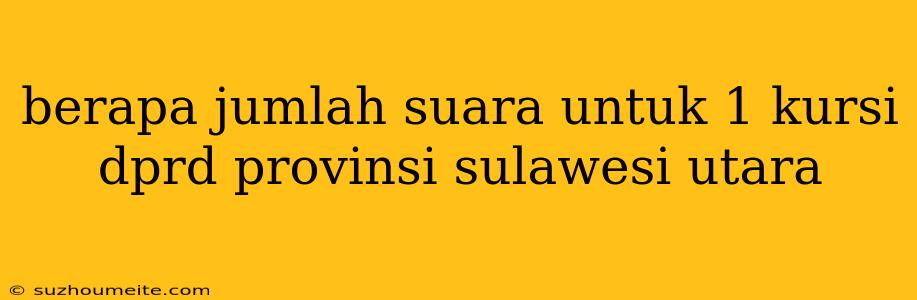 Berapa Jumlah Suara Untuk 1 Kursi Dprd Provinsi Sulawesi Utara