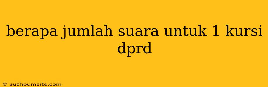 Berapa Jumlah Suara Untuk 1 Kursi Dprd