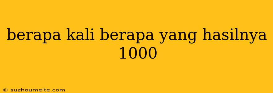 Berapa Kali Berapa Yang Hasilnya 1000