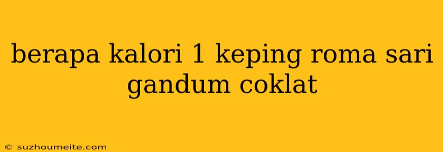 Berapa Kalori 1 Keping Roma Sari Gandum Coklat