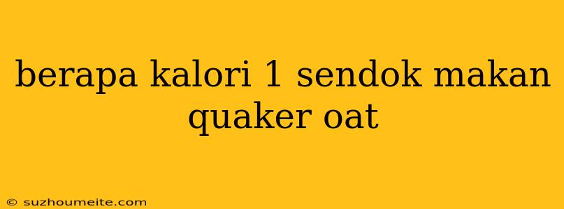 Berapa Kalori 1 Sendok Makan Quaker Oat