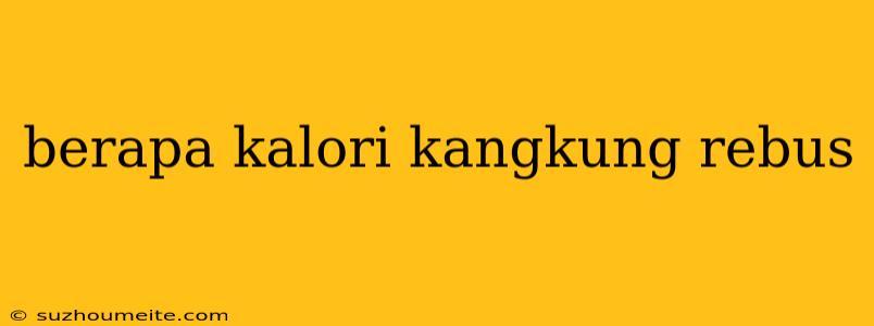 Berapa Kalori Kangkung Rebus