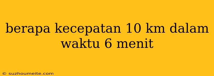 Berapa Kecepatan 10 Km Dalam Waktu 6 Menit