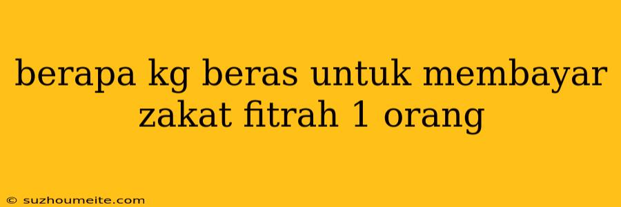 Berapa Kg Beras Untuk Membayar Zakat Fitrah 1 Orang