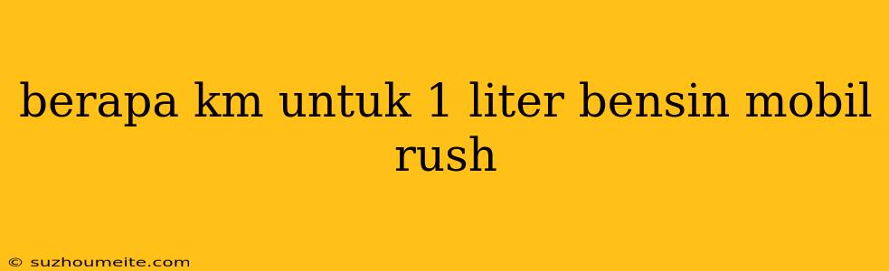 Berapa Km Untuk 1 Liter Bensin Mobil Rush