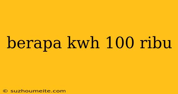 Berapa Kwh 100 Ribu