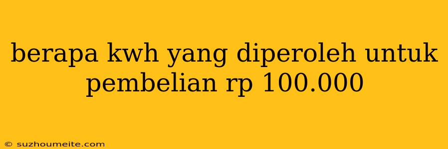 Berapa Kwh Yang Diperoleh Untuk Pembelian Rp 100.000