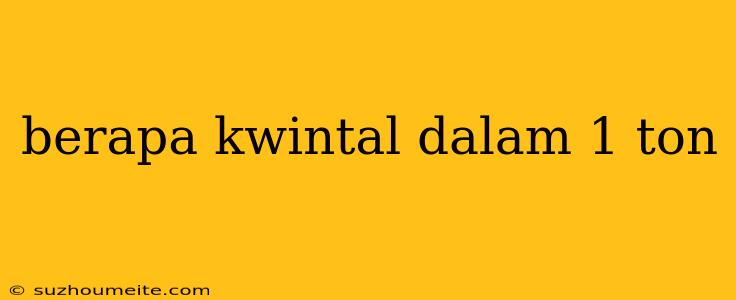 Berapa Kwintal Dalam 1 Ton