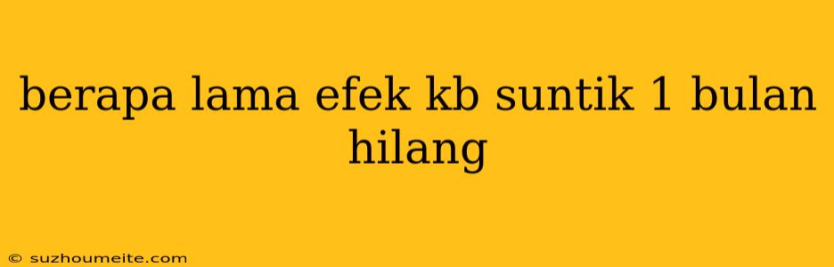 Berapa Lama Efek Kb Suntik 1 Bulan Hilang