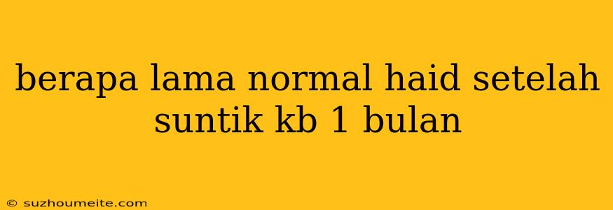 Berapa Lama Normal Haid Setelah Suntik Kb 1 Bulan