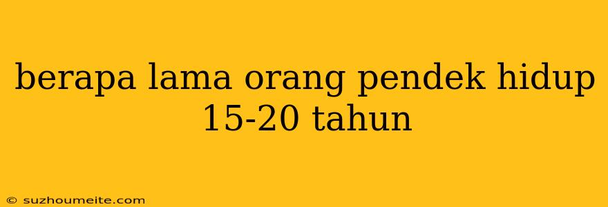 Berapa Lama Orang Pendek Hidup 15-20 Tahun