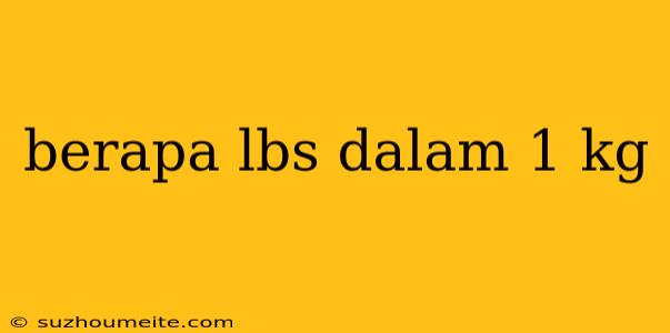 Berapa Lbs Dalam 1 Kg