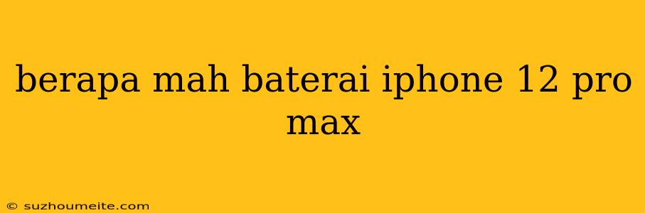 Berapa Mah Baterai Iphone 12 Pro Max