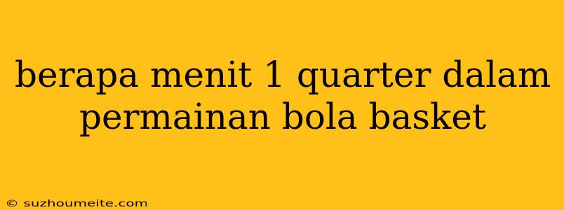 Berapa Menit 1 Quarter Dalam Permainan Bola Basket