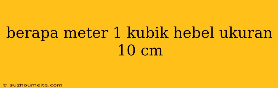 Berapa Meter 1 Kubik Hebel Ukuran 10 Cm