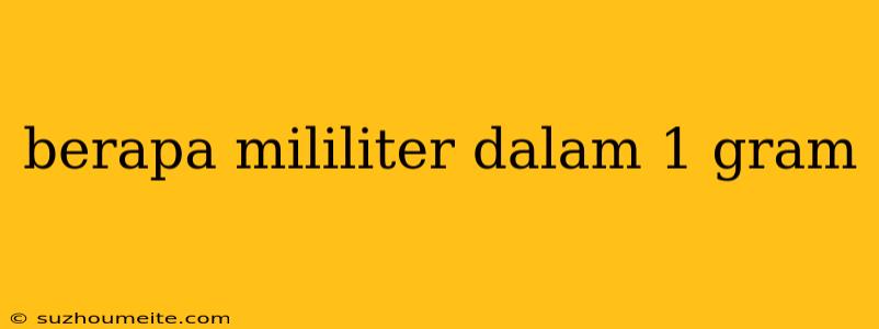 Berapa Mililiter Dalam 1 Gram