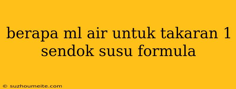 Berapa Ml Air Untuk Takaran 1 Sendok Susu Formula