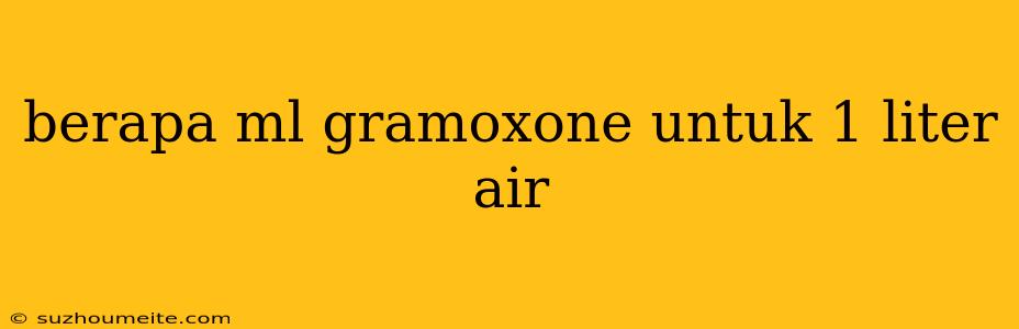 Berapa Ml Gramoxone Untuk 1 Liter Air